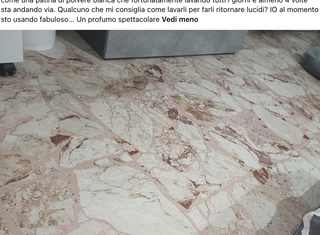 Sono in affitto e ho trovato questi pavimenti... Casa trovata sporchissima e nei pavimenti c era come una patina di polvere bianca che fortunatamente lavando tutti i giorni e almeno 4 volte sta andando via. Qualcuno che mi consiglia come lavarli per farli ritornare lucidi? IO al momento sto usando fabuloso... Un profumo spettacolare Vedi meno