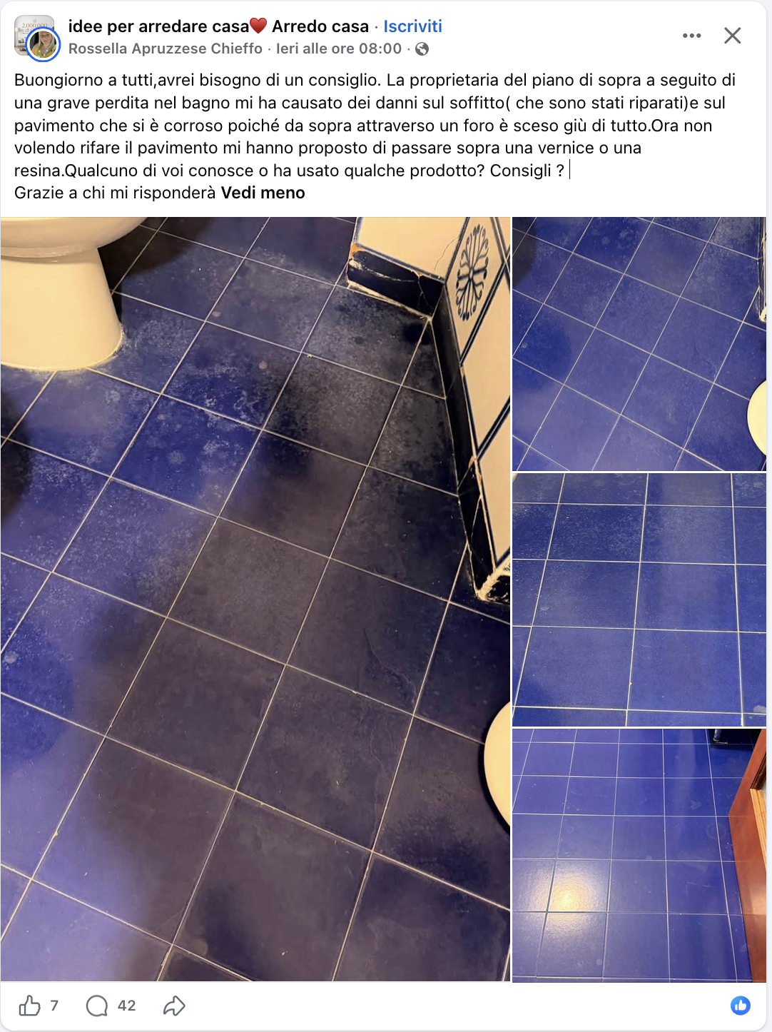 test di prova: Buongiorno a tutti, avrei bisogno di un consiglio. La proprietaria del piano di sopra a seguito di una grave perdita nel bagno mi ha causato dei danni sul soffitto ( che sono stati riparati)e sul pavimento che si è corroso poiché da sopra attraverso un foro è sceso giù di tutto.Ora non volendo rifare il pavimento mi hanno proposto di passare sopra una vernice o una resina.Qualcuno di voi conosce o ha usato qualche prodotto? Consigli ? | Grazie a chi mi risponderà Vedi meno
